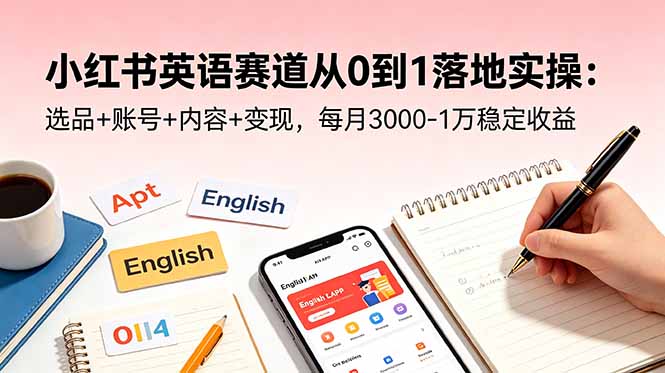 小红书英语赛道从0到1落地实操：选品+账号+内容+变现，每月3000-1万稳定收益-瀚洪创业网