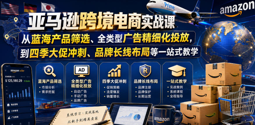 亚马逊跨境电商实战课，从蓝海产品筛选、全类型广告精细化投放，到四季大促冲刺、品牌长线布局等一站式教学-瀚洪创业网