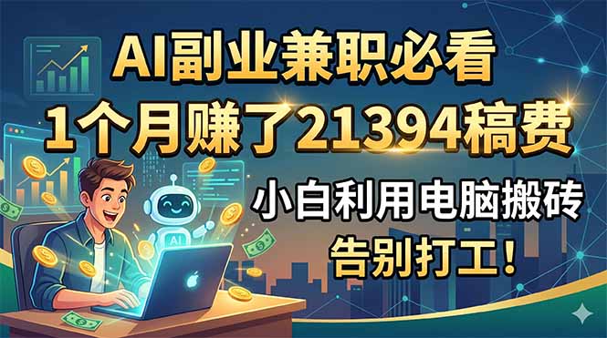 AI副业兼职必看，1个月赚了21394稿费，小白利用电脑搬砖，告别打工！-瀚洪创业网