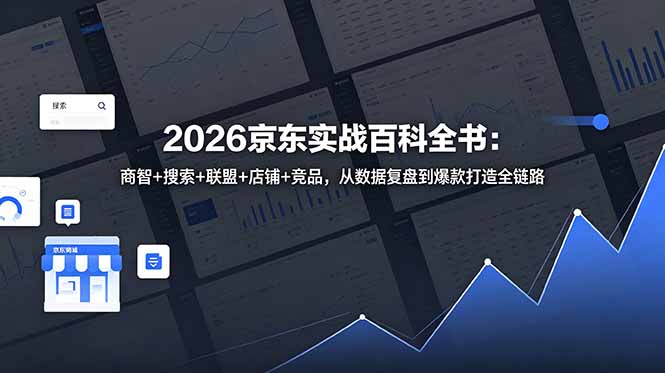 2026京东实战百科全书：商智+搜索+联盟+店铺+竞品，从数据复盘到爆款打造全链路-瀚洪创业网