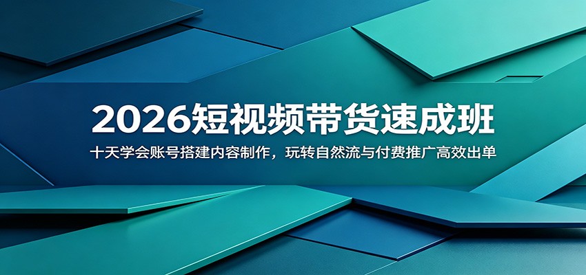 2026短视频带货速成班：十天学会账号搭建内容制作，玩转自然流与付费推广高效出单-瀚洪创业网