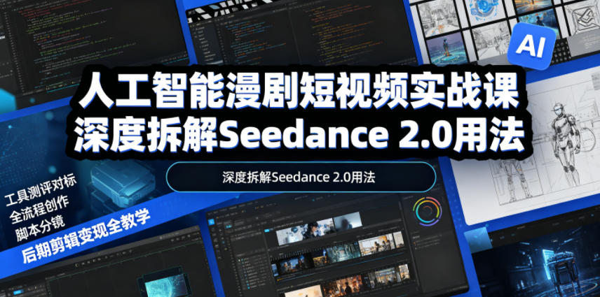 人工智能漫剧短视频实战课，深度拆解Seedance 2.0用法，工具测评对标+全流程创作+脚本分镜+后期剪辑变现全教学-瀚洪创业网