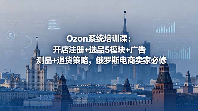 Ozon系统培训课：开店注册+选品5模块+广告测品+退货策略，俄罗斯电商卖家必修-瀚洪创业网