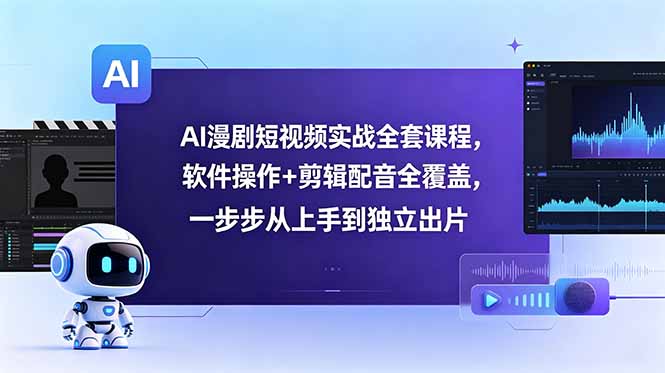 AI漫剧短视频实战全套课程，软件操作+剪辑配音全覆盖，一步步从上手到独立出片-瀚洪创业网