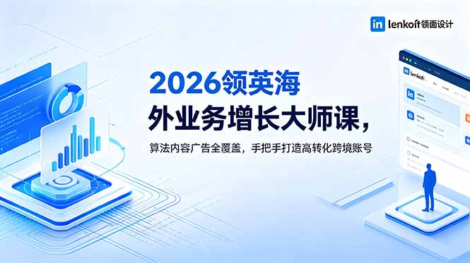 2026 领英海外业务增长大师课，算法内容广告全覆盖，手把手打造高转化跨境账号-瀚洪创业网