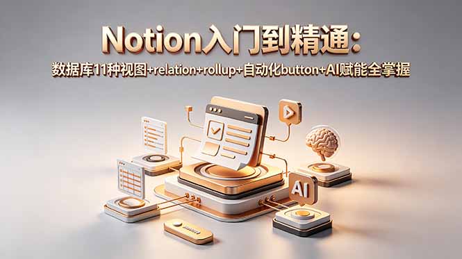 Notion入门到精通：数据库11种视图+relation+rollup+自动化button+AI赋能全掌握-瀚洪创业网