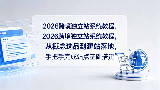 2026跨境独立站系统教程，从概念选品到建站落地，手把手完成站点基础搭建-瀚洪创业网