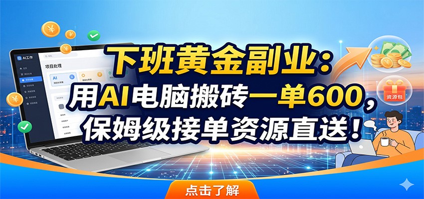 下班黄金副业：用AI电脑搬砖一单600，保姆级接单资源直送！-瀚洪创业网