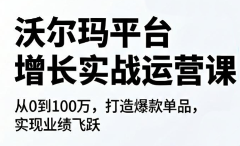 沃尔玛平台增长的实战运营课-瀚洪创业网