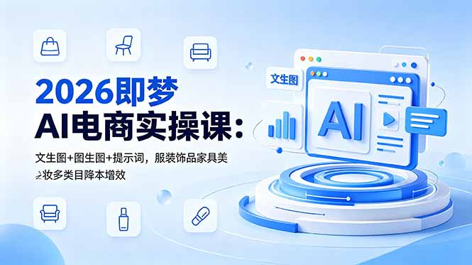2026即梦AI电商实操课：文生图+图生图+提示词，服装饰品家具美妆多类目降本增效-瀚洪创业网