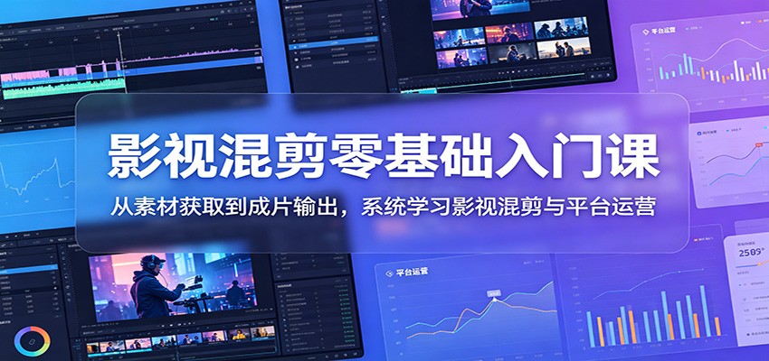 影视混剪零基础入门课：从素材获取到成片输出，系统学习影视混剪与平台运营-瀚洪创业网