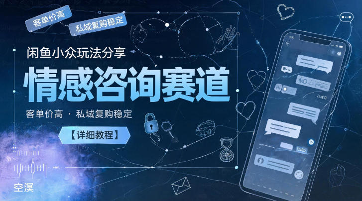 闲鱼小众玩法分享，情感咨询赛道，客单价高，私域复购稳定【详细教程】-瀚洪创业网