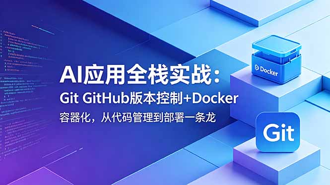 AI应用全栈实战：Git GitHub版本控制+Docker容器化，从代码管理到部署一条龙-瀚洪创业网