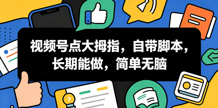 视频号点大拇指，自带脚本，长期能做，简单无脑【揭秘】-瀚洪创业网