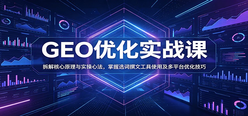 GEO优化实战课：拆解核心原理与实操心法，掌握选词撰文工具使用及多平台优化技巧-瀚洪创业网