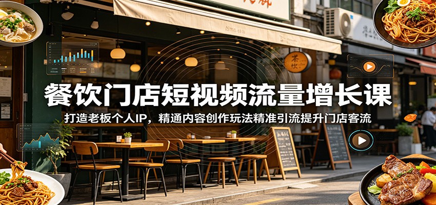 餐饮门店短视频流量增长课：打造老板个人IP，精通内容创作玩法精准引流提升门店客流-瀚洪创业网