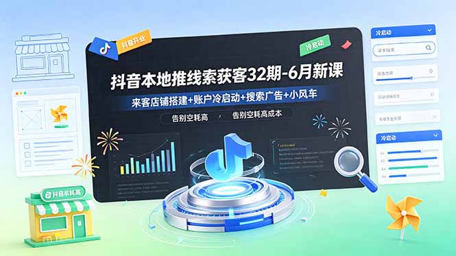 抖音本地推线索获客32期-6月新课：来客店铺搭建+账户冷启动+搜索广告+小风车，告别空耗高成本-瀚洪创业网