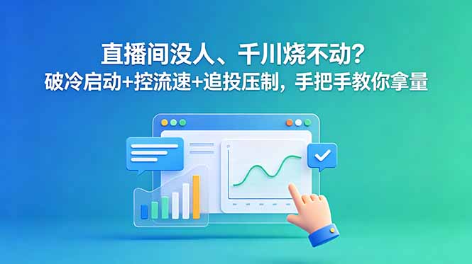 直播间没人、千川烧不动？破冷启动+控流速+追投压制，手把手教你拿量-瀚洪创业网