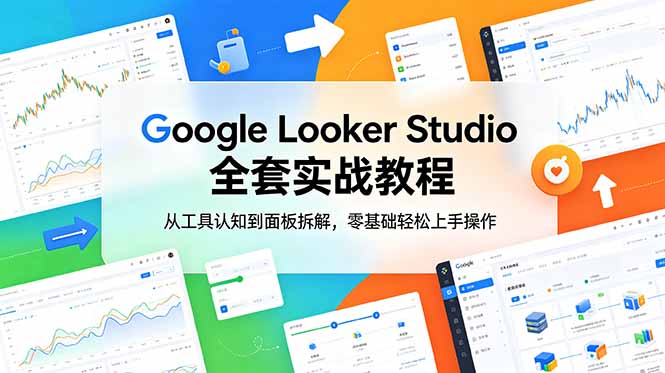 Google Looker Studio 全套实战教程，从工具认知到面板拆解，零基础轻松上手操作-瀚洪创业网