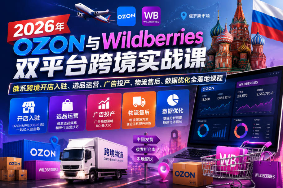 2026年OZON与Wildberries双平台跨境实战课，俄系跨境开店入驻、选品运营、广告投产、物流售后、数据优化全落地课程-瀚洪创业网