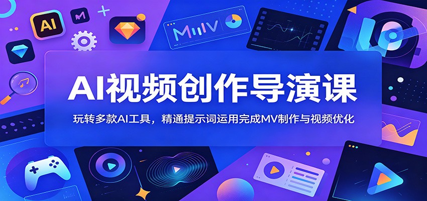 AI视频创作导演课：玩转多款AI工具，精通提示词运用完成MV制作与视频优化-瀚洪创业网
