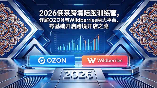 2026俄系跨境陪跑训练营，详解OZON与Wildberries两大平台，零基础开启跨境开店之路-瀚洪创业网
