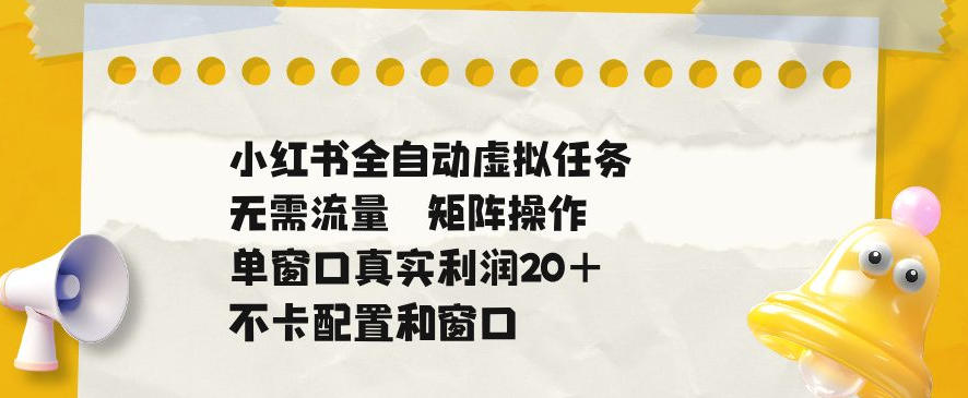 小红书全自动虚拟任务，矩阵操作无需流量，单窗口20+真实收益，不卡配置和窗口【揭秘】-瀚洪创业网