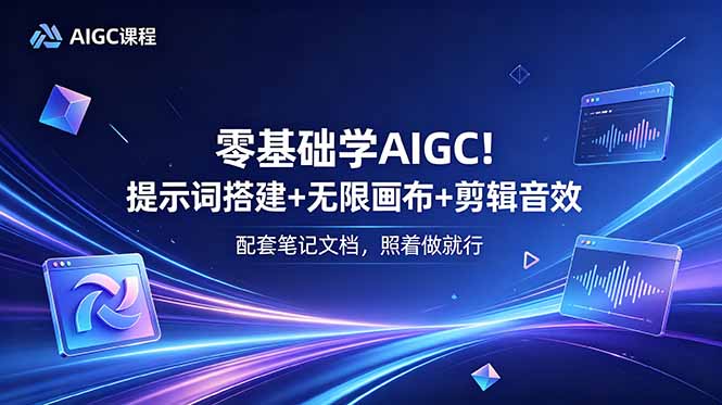 零基础学AIGC！提示词搭建+无限画布+剪辑音效，配套笔记文档，照着做就行-瀚洪创业网