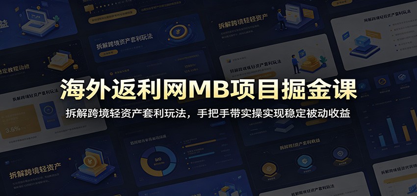 海外返利网MB项目掘金课：拆解跨境轻资产套利玩法，手把手带实操实现稳定被动收益-瀚洪创业网