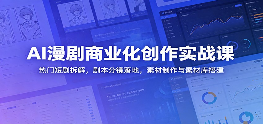 AI漫剧商业化创作实战课：热门短剧拆解，剧本分镜落地，素材制作与素材库搭建-瀚洪创业网