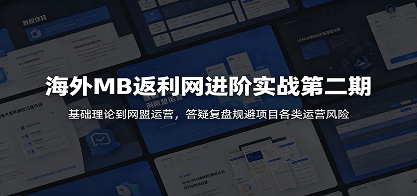 海外MB返利网进阶实战第二期：基础理论到网盟运营，答疑复盘规避项目各类运营风险-瀚洪创业网