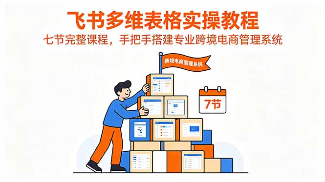 飞书多维表格实操教程，七节完整课程，手把手搭建专业跨境电商管理系统-瀚洪创业网
