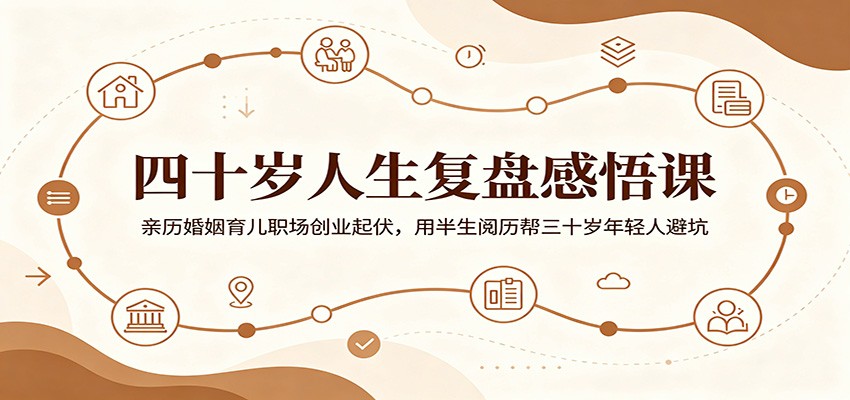 四十岁人生复盘感悟课:亲历婚姻育儿职场创业起伏,用半生阅历帮三十岁年轻人避坑-瀚洪创业网