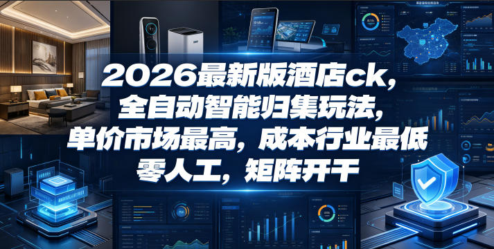 2026最新版酒店ck，全自动智能归集玩法，单价市场最高，成本行业最低，零人工，矩阵开干【揭秘】-瀚洪创业网
