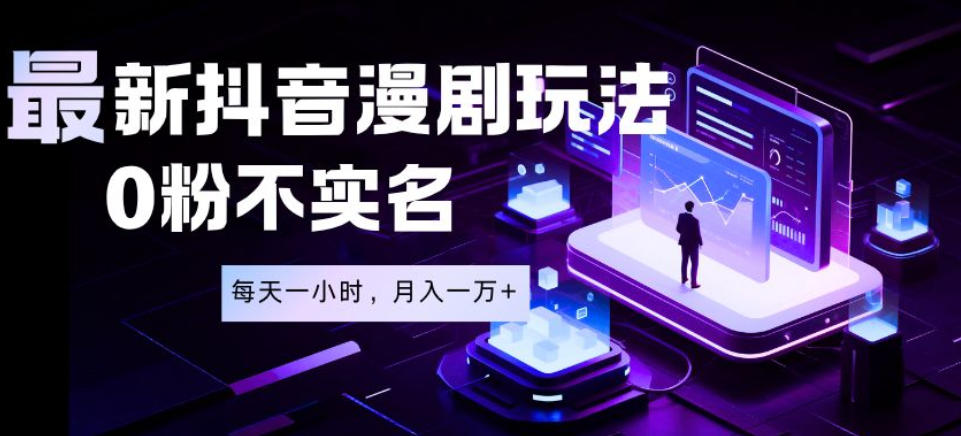 最新蓝海风口项目，抖音漫剧，0粉不实名每天一小时，月入1W+【揭秘】-瀚洪创业网