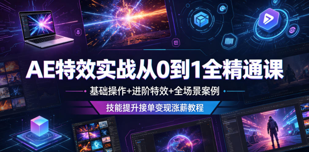 AE特效实战从0到1全精通课，基础操作+进阶特效+全场景案例，技能提升接单变现涨薪教程-瀚洪创业网