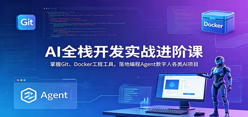 AI全栈开发实战进阶课：掌握Git、Docker工程工具，落地编程Agent数字人各类AI项目-瀚洪创业网