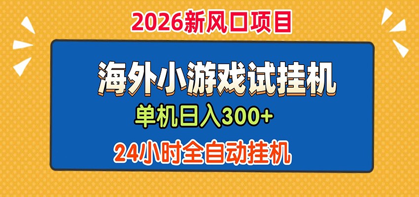 单机日产300+！ 海外广告小游戏试玩搬砖，24小时脚本全自动挂机-瀚洪创业网