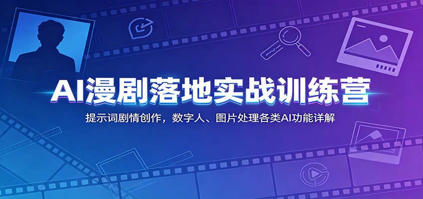 AI漫剧落地实战训练营：提示词剧情创作，数字人、图片处理各类AI功能详解-瀚洪创业网