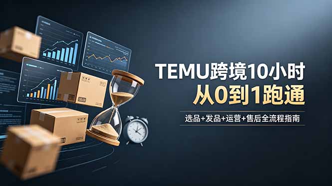 想做TEMU跨境但不知从何下手？选品+发品+运营+售后，10小时从0到1跑通-瀚洪创业网