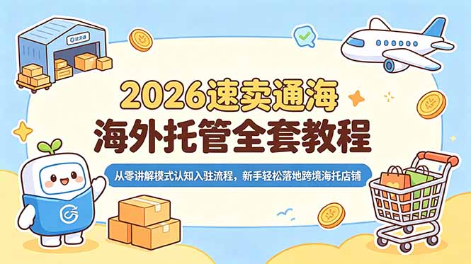 2026速卖通海外托管全套教程，从零讲解模式认知入驻流程，新手轻松落地跨境海托店铺-瀚洪创业网