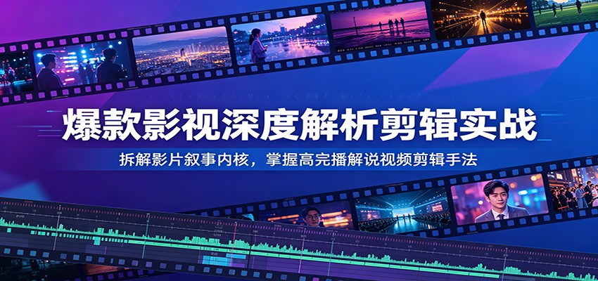 爆款影视深度解析剪辑实战：拆解影片叙事内核，掌握高完播解说视频剪辑手法-瀚洪创业网