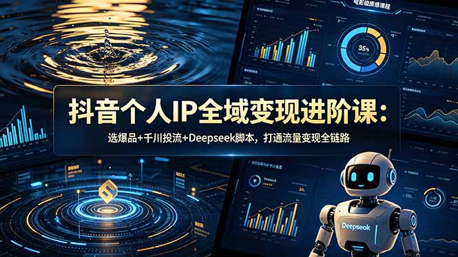 抖音个人IP全域变现进阶课-更新26年6月：选爆品+千川投流+Deepseek脚本，打通流量变现全链路-瀚洪创业网