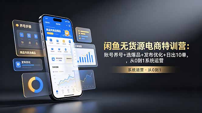 闲鱼无货源电商特训营：账号养号+选爆品+发布优化+日出10单，从0到1系统运营-瀚洪创业网