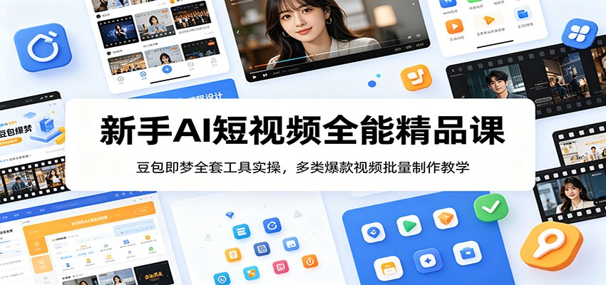 新手AI短视频全能精品课：豆包即梦全套工具实操，多类爆款视频批量制作教学-瀚洪创业网