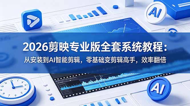 2026剪映专业版全套系统教程：从安装到AI智能剪辑，零基础变剪辑高手，效率翻倍-瀚洪创业网