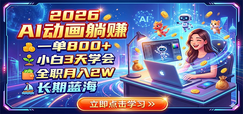 2026 AI动画躺赚：一单800+，小白3天学会，全职月入2W，长期蓝海-瀚洪创业网