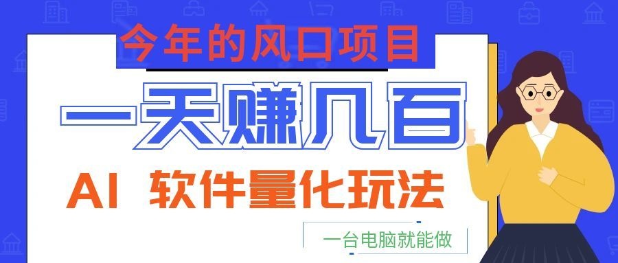 今年的风口项目，AI 软件量化玩法，让你一天赚几百，一台电脑就能做！-瀚洪创业网