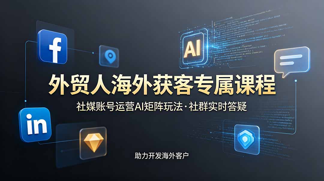 外贸人海外获客专属课程-更新6月，讲解社媒账号运营AI矩阵玩法，社群实时答疑助力开发海外客户-瀚洪创业网