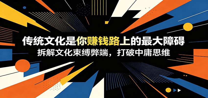 付费文章：《传统文化是你赚钱路上的最大障碍》拆解文化束缚弊端，打破中庸思维-瀚洪创业网